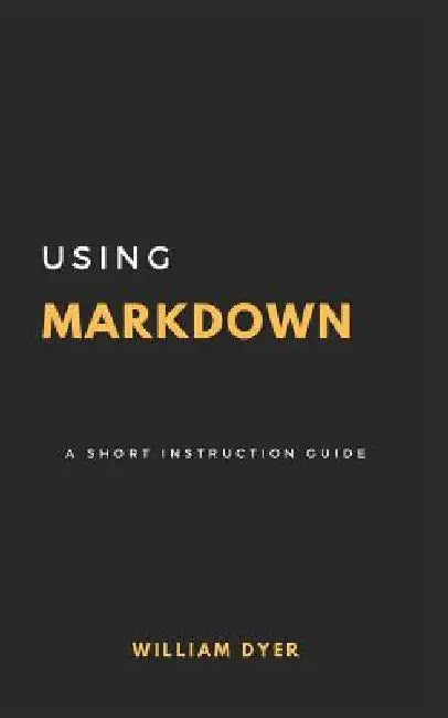 Using Markdown: A Short Instruction Guide by William Dyer