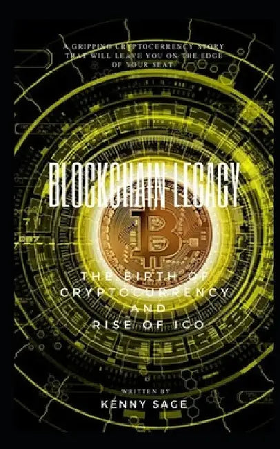 Blockchain Legacy: The Birth of Cryptocurrency and Rise of Ico by Kenny Sage