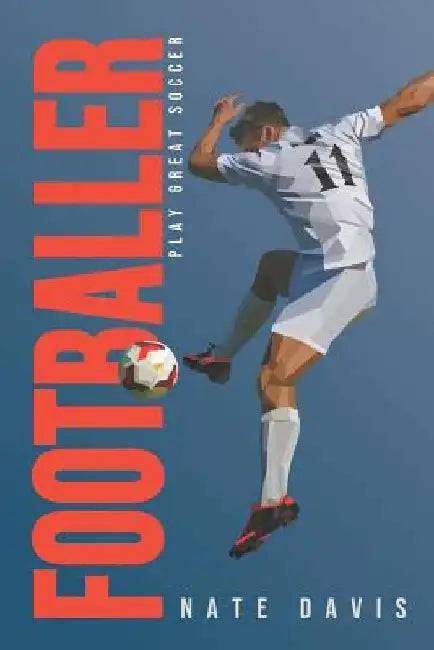 Footballer: Play Great Soccer by Nate Davis