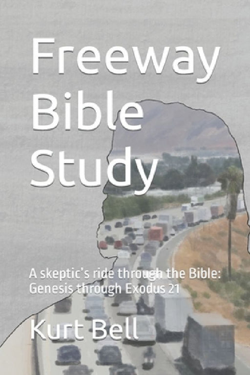 Freeway Bible Study: A skeptic's ride through the Bible by Kurt Bell