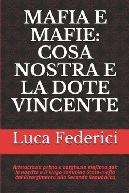 Mafia E Mafie: COSA NOSTRA E LA DOTE VINCENTE: Aristocrazia prima e borghesia mafiosa poi: la nascita e il lungo cammino Stato-mafia dal Risorgimento by Federici, Luca