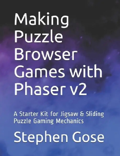 Making Puzzle Browser Games with Phaser v2: A Starter Kit for Jigsaw & Sliding Puzzle Gaming Mechanics by Stephen Gose