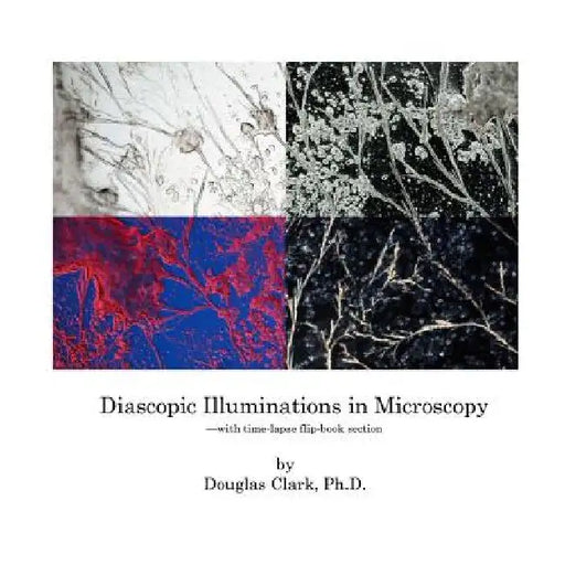 Diascopic Illuminations in Microscopy: --with time-lapse flip-book section by Douglas Clark