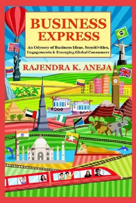Business Express: An Odyssey of Business Ideas, Sensitivities, Engagements & Emerging Global Consumers by Rajendra Kumar Aneja