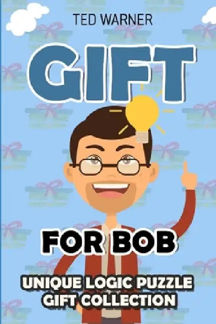 Gift For Bob: Unique Logic Puzzle Gift Collection by Ted Warner