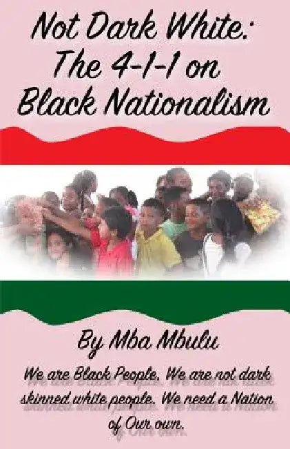 Not Dark White: The 4-1-1 on Black Nationalism by Mba Mbulu