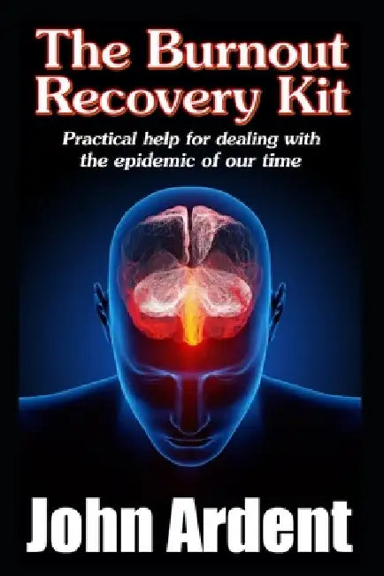The Burnout Recovery Kit: Practical help for dealing with the epidemic of our time by John Ardent