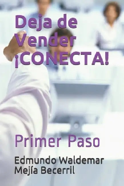 Deja de Vender ¡CONECTA!: Primer Paso by Mejía Becerril, Edmundo Waldemar