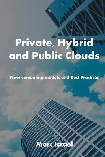 Private, Hybrid, and Public Clouds: New Computing Models and Best Practices by Marc Israel