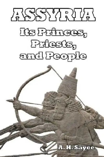 Assyria: Its Princes, Priests, and People by A. H. Sayce