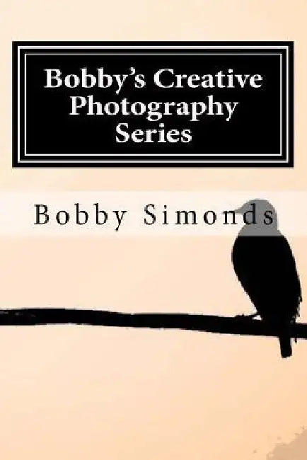 Bobby's Creative Photography Series: Volume 1: Nature's Best by Bobby Simonds