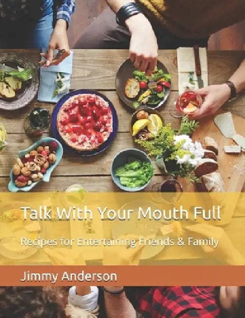 Talk With Your Mouth Full: Recipes for Entertaining Friends & Family by Jimmy Anderson