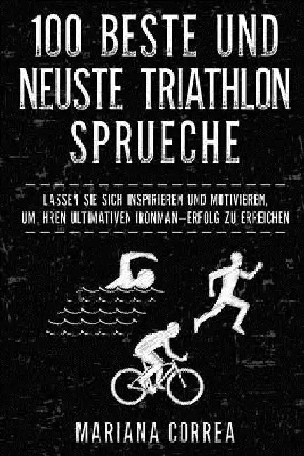 100 BESTE Und NEUSTE TRIATHLON SPRUECHE: LASSEN SIE SICH INSPIRIEREN Und MOTIVIEREN, UM IHREN ULTIMATIVEN IRONMAN ERFOLG ZU ERREICHEN by Correa, Mariana