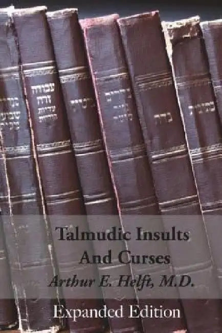 Talmudic Insults and Curses Expanded Edition by Arthur E. Helft M. D.