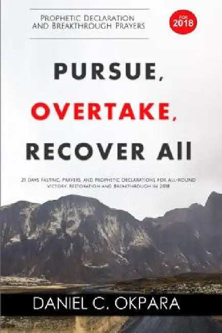 Prophetic Declaration and Breakthrough Prayers For 2018: Pursue, Overtake, Recover All by Daniel C. Okpara