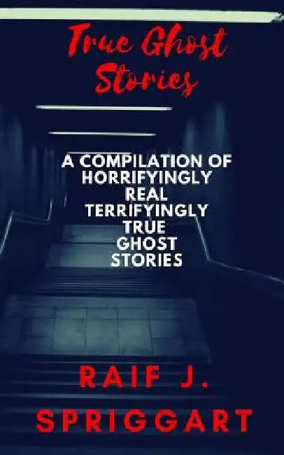 True Ghost Stories: A compilation of horrifyingly real, terrifyingly true ghost stories by My Creepy Books
