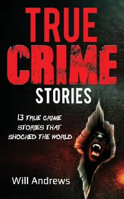 True Crime Stories: 13 true crime stories that shocked the world by Will Andrews