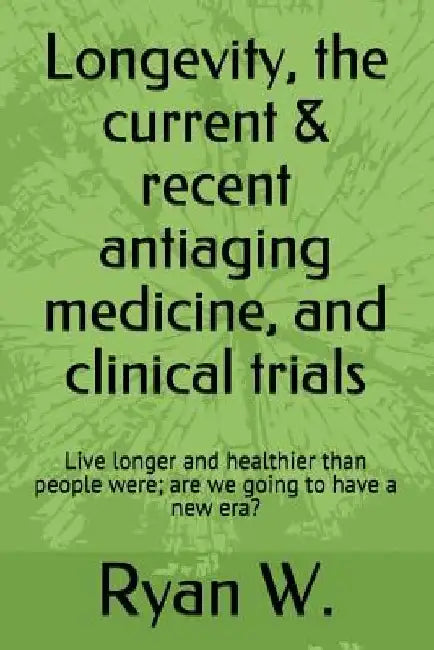 Longevity, the current & recent antiaging medicine, and clinical trials: Live longer and healthier than people were; are we going to have a new era? by Ryan W