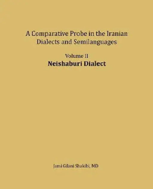 Neishaburi Dialect: A Comparative Probe in The Iranian Dialects and Semi-languages by Jami Gilani Shakibi