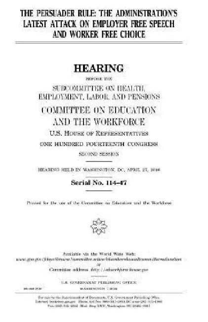 The persuader rule: the administration's latest attack on employer free speech and worker free choice by United States House of Representatives