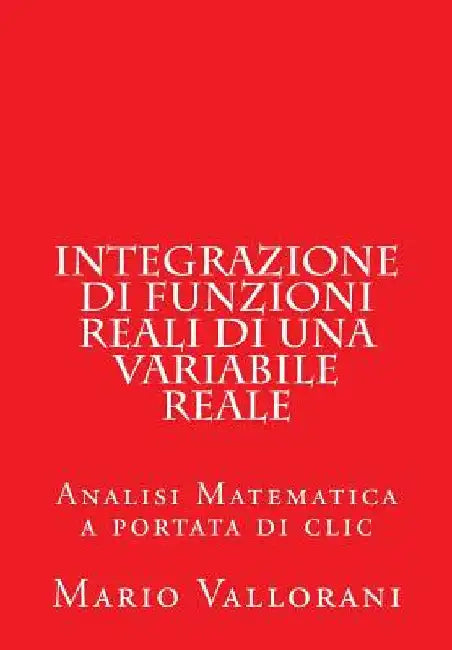 Integrazione di Funzioni Reali di una Variabile Reale: Analisi Matematica a portata di clic by Vallorani, Mario