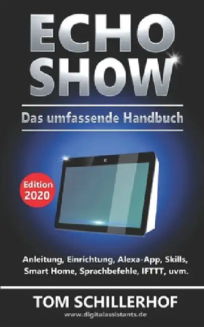 Echo Show - Das umfassende Handbuch: Anleitung, Einrichtung, Alexa-App, Skills, Smart Home, Sprachbefehle, IFTTT, uvm. by Schillerhof, Tom