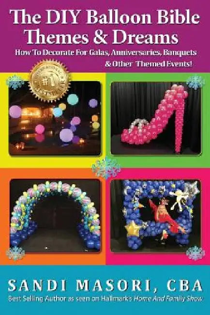 The DIY Balloon Bible Themes & Dreams: How To Decorate For Galas, Anniversaries, Banquets & Other Themed Events by Sandi Masori