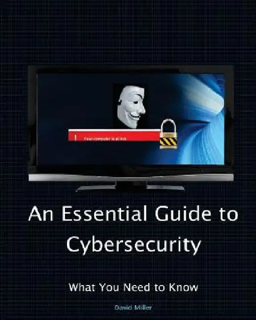 An Essential Guide to Cybersecurity: What You Need to Know by Veronica Miller