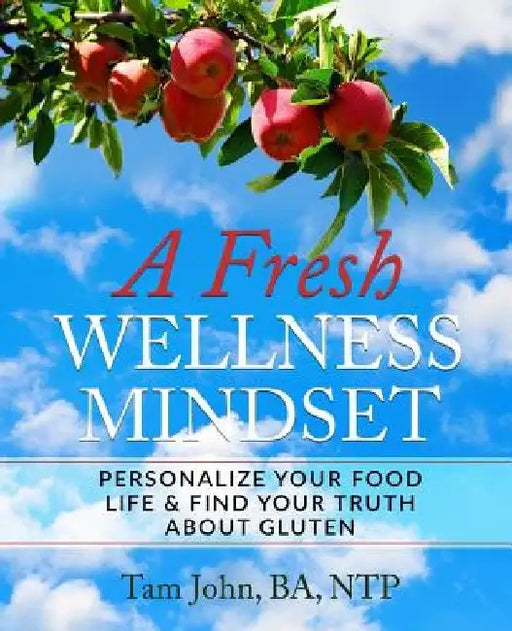 A Fresh Wellness Mindset: Personalize Your Food Life & Find Your Truth about Gluten by Tam John