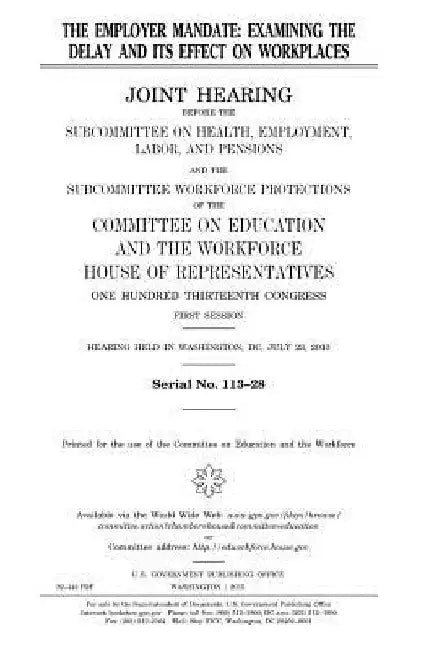 The employer mandate: examining the delay and its effect on workplaces: joint hearing before the Subcommittee on Health, Employment, Labor a by United States House of Representatives