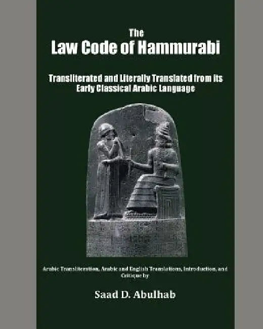 The Law Code of Hammurabi: Transliterated and Literally Translated from its Early Classical Arabic Language by Saad D. Abulhab