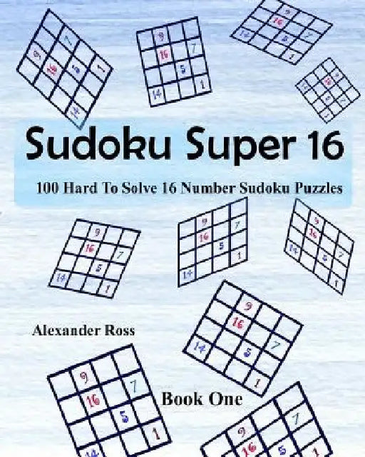 Sudoku Super 16: 100 Hard To Solve 16 Number Sudoku Puzzles by Alexander Ross