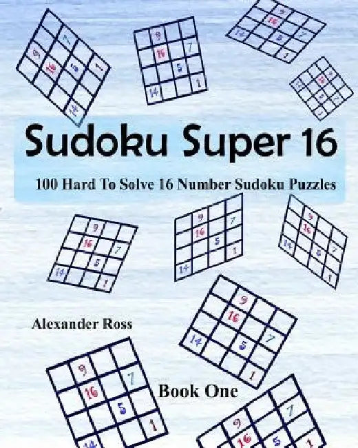 Sudoku Super 16: 100 Hard To Solve 16 Number Sudoku Puzzles by Alexander Ross