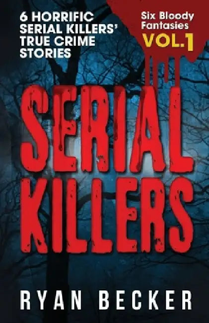 Serial Killers Volume 1: 6 Horrific Serial Killers' True Crime Stories by True Crime Seven