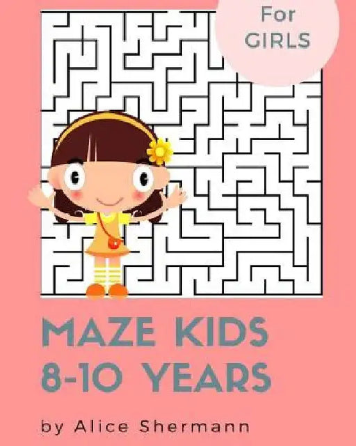 Maze Kids 8-10 Years: 2-in-1 Ultimate Maze Puzzle Games for Smart Girls, 8"x10", Square and Circle Puzzle for Fun by Alice Shermann