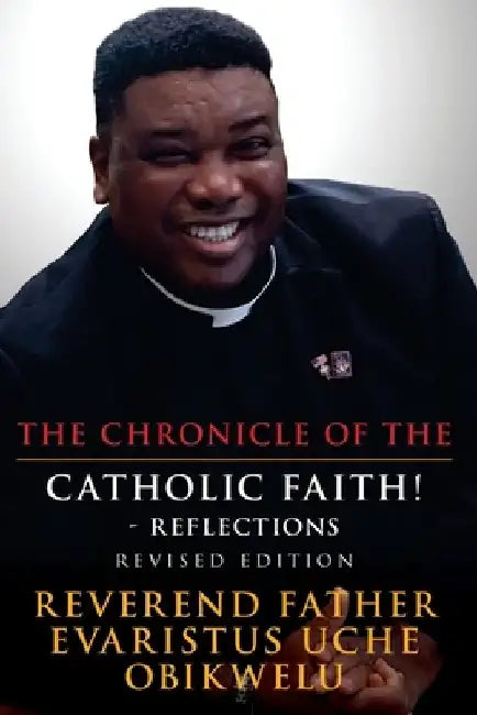 The Chronicle of the Catholic Faith! - Reflections: Revised by Fr Evaristus Uche Obikwelu