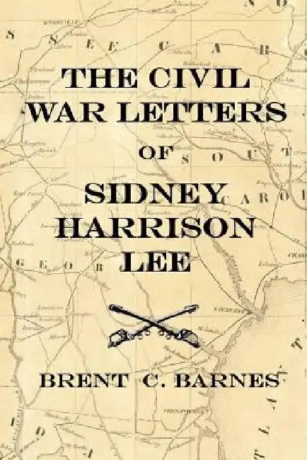 Civil War Letters of Sidney Harrison Lee: The Correspondence of a Union Soldier 1864 - 1865 by Brent C. Barnes