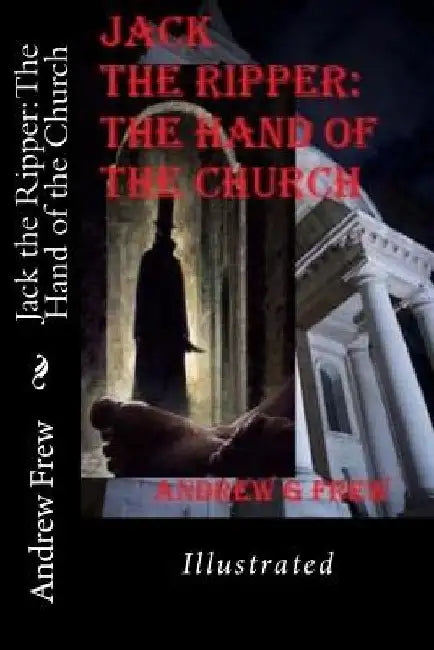 Jack the Ripper: The Hand of the Church: Illustrated by Andrew G. Frew