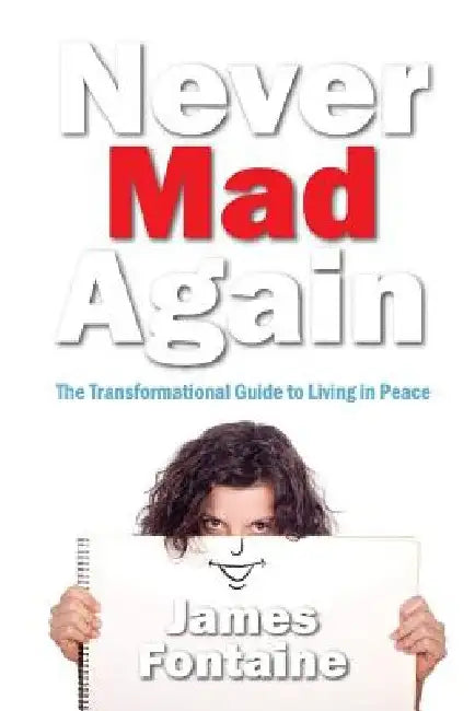Never Mad Again: The Transformational Guide to Live a Life in Peace by James Fontaine