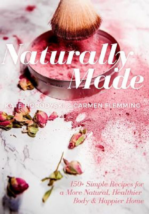 Naturally Made: 150+ Simple Recipes For a More Natural, Healthier Body, & Happier Home by Carmen Flemming