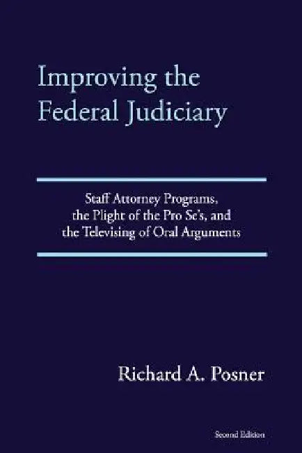 Improving the Federal Judiciary: Staff Attorney Programs, the Plight of the Pro Se's, and the Televising of Oral Arguments by Richard a. Posner