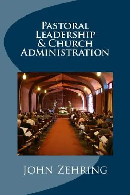 Pastoral Leadership and Church Administration by John Zehring