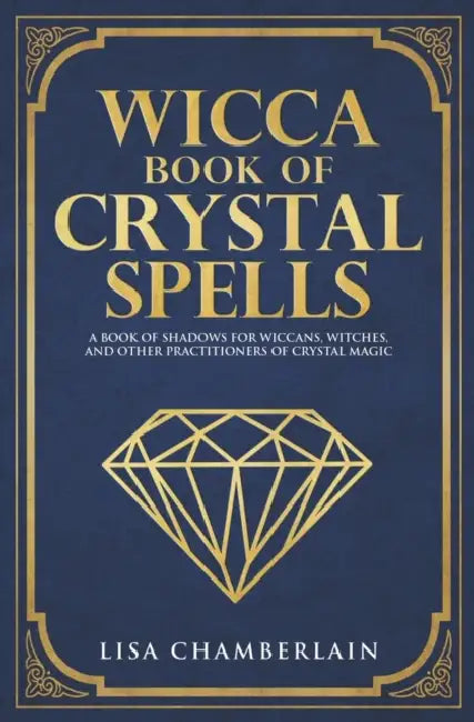 Wicca Book of Crystal Spells: A Book of Shadows for Wiccans, Witches, and Other Practitioners of Crystal Magic by Lisa Chamberlain