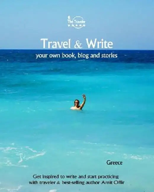 Travel & Write Your Own Book, Blog and Stories - Greece: Get Inspired to Write and Start Practicing by Amit Offir