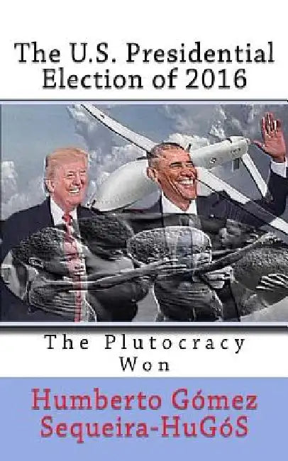 The U.S. Presidential Election of 2016: The Plutocracy Won by Humberto Gomez Sequeira-Hugos