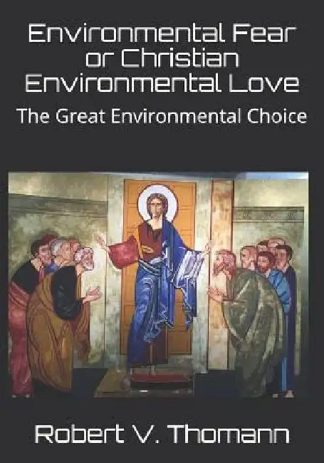Environmental Fear or Christian Environmental Love: The Great Environmental Choice by Robert V. Thomann