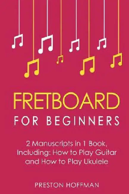 Fretboard: For Beginners - Bundle - The Only 2 Books You Need to Learn Fretboard Theory, Guitar Fretboard and Ukulele Fretboard Today by Preston Hoffman