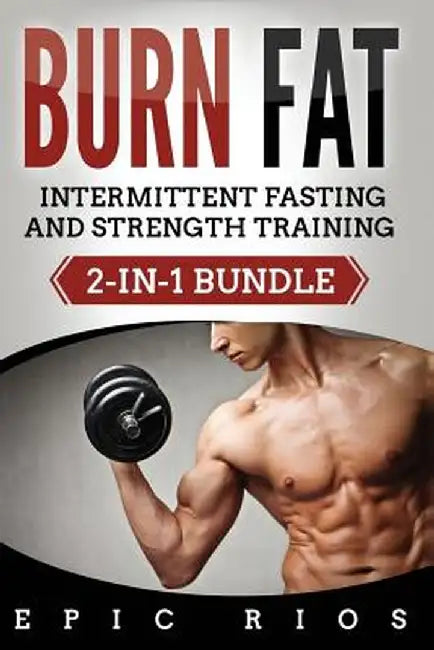 Burn Fat: Intermittent Fasting and Strength Training (2-In-1 Bundle) by Rios