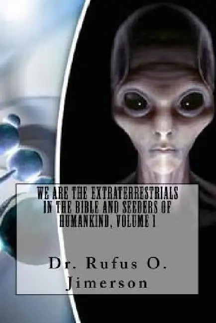 We Are the Extraterrestrials in the Bible and Seeders of Humankind, Volume 1 by Rufus O. Jimerson