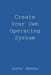 Create Your Own Operating System by Lucus S. Darnell